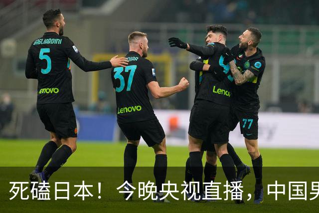 死磕日本！今晚央视直播，中国男篮迎战，郭士强手中剩余9张牌！